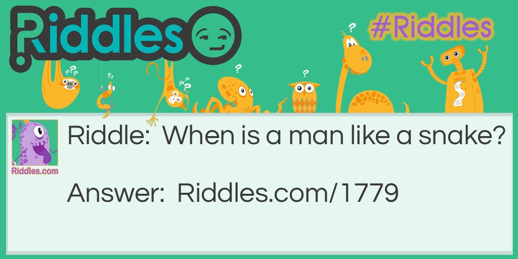 Riddle: When is a man like a snake? Answer: When he gets rattled.