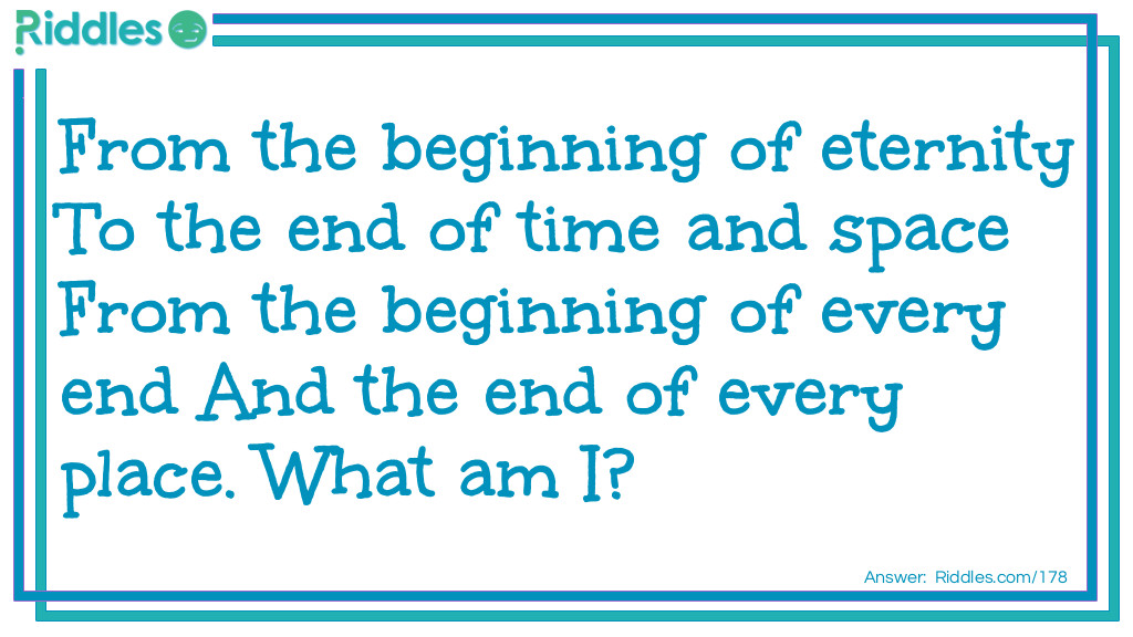 Riddle: From the beginning of eternity To the end of time and space From the beginning of every end And the end of every place. What am I? Answer: The letter E.