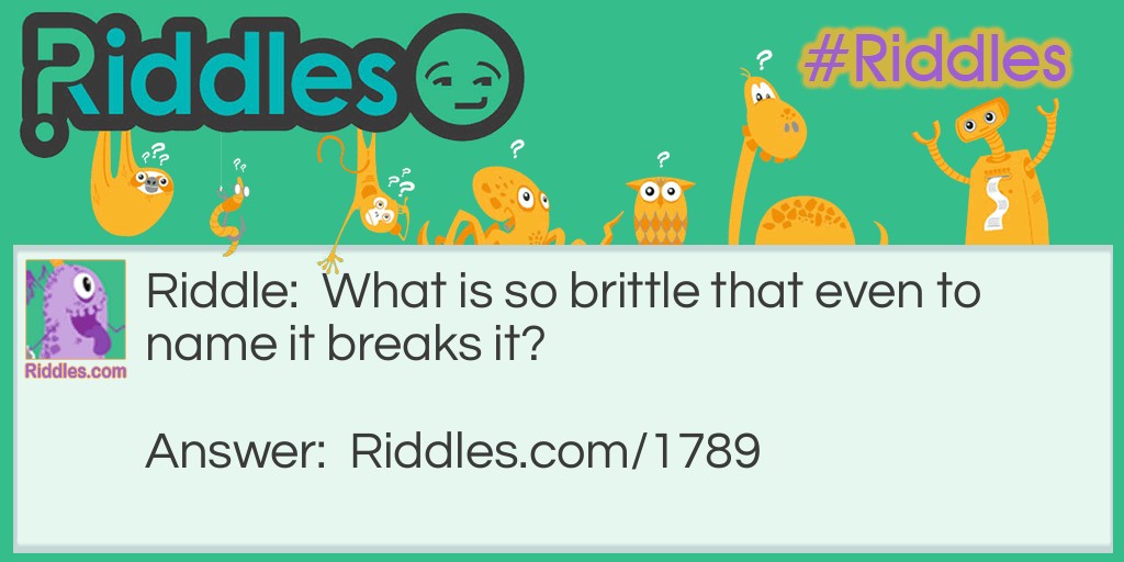 Riddle: What is so brittle that even to name it breaks it? Answer: Silence.