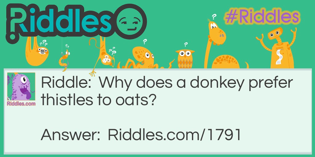 Riddle: Why does a donkey prefer thistles to oats? Answer: Because he is an ass.