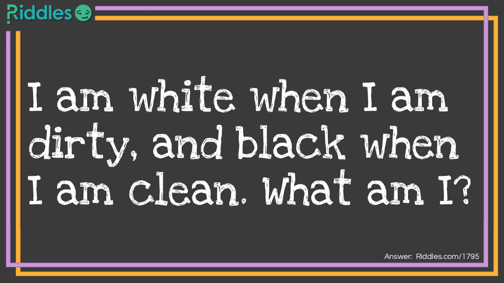 I am white when dirty and black when clean -  Answer clue "B" Riddle Meme.