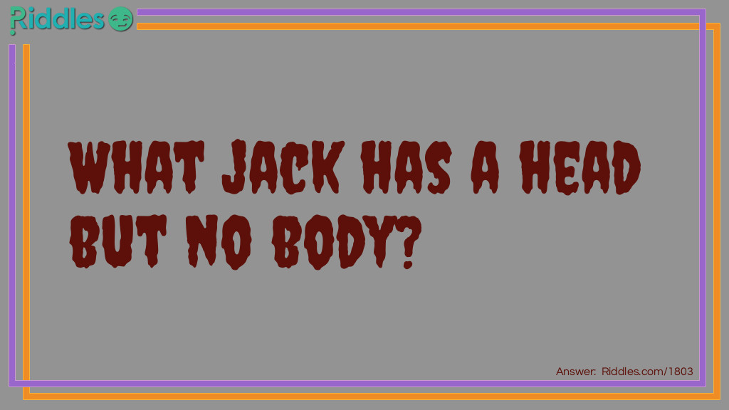 Riddle: What jack has a head but no body? Answer: Jack-o-lantern.
