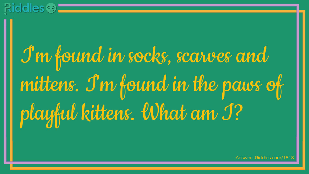 Medium Riddles: I'm found in socks, scarves and mittens. I'm found in the paws of playful kittens. What am I? Riddle Meme.