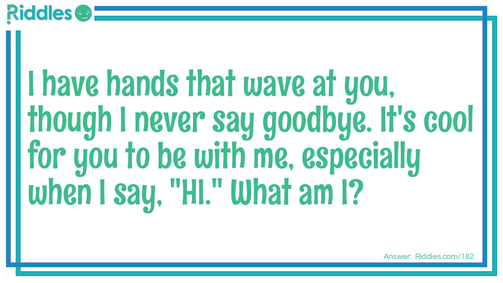 I have hands that wave at you, though I never say goodbye. It's cool for you to be with me, especially when I say, "HI." What am I?