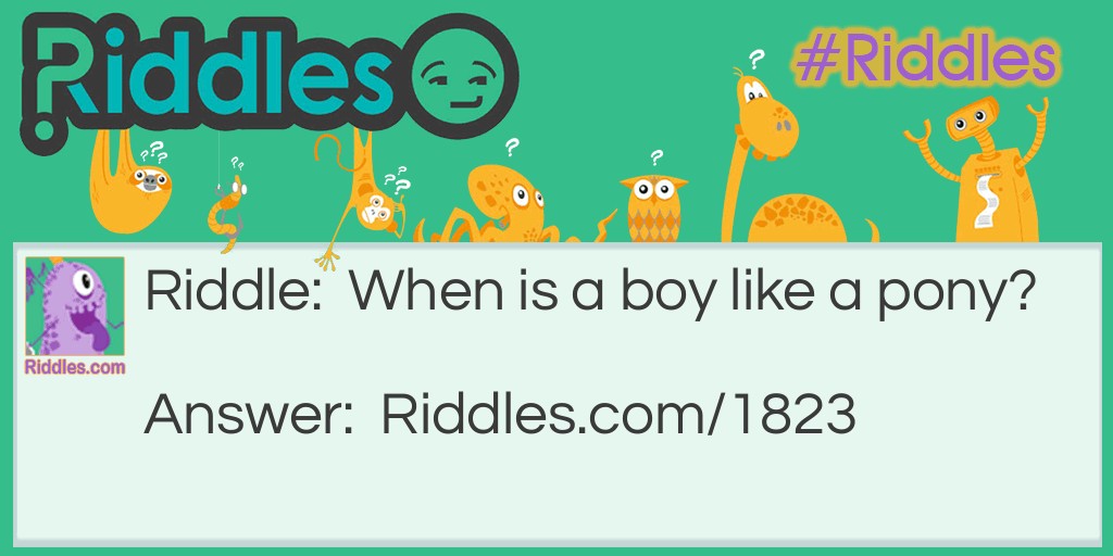 Riddle: When is a boy like a pony? Answer: When he is a little hoarse.