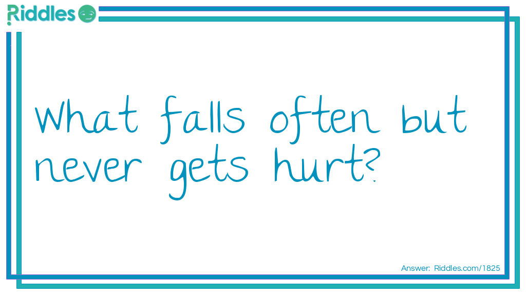 What falls often but never gets hurt?