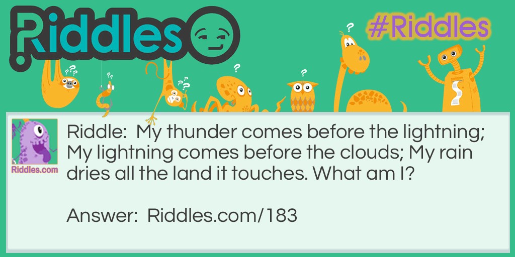 My thunder comes before the lightning; My lightning comes before the clouds; My rain dries all the land it touches. What am I? Riddle Meme.
