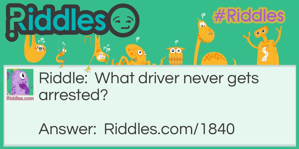 What driver never gets arrested? Riddle Meme.