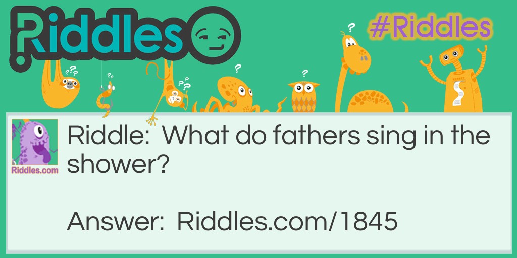 What do fathers sing in the shower?