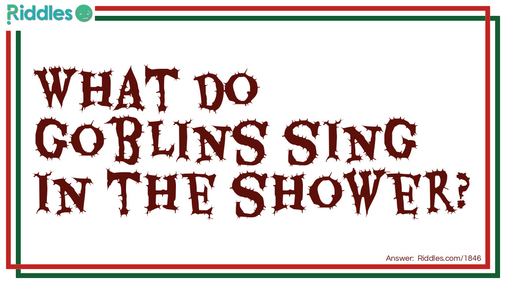 Riddle: What do goblins sing in the shower? Answer: Rhythm and boos.
