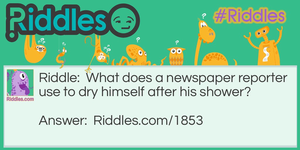 What does a newspaper reporter use to dry himself after his shower?