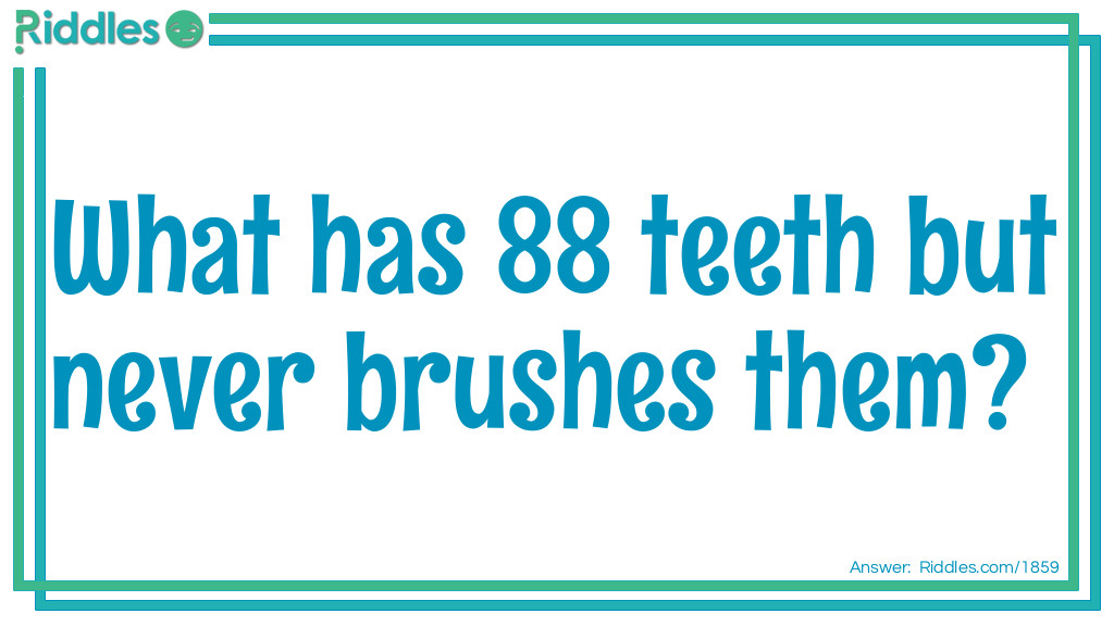 What has 88 teeth but never brushes them?