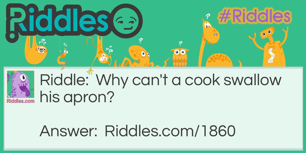 Riddle: Why can't a cook swallow his apron? Answer: Because it goes against his stomach.