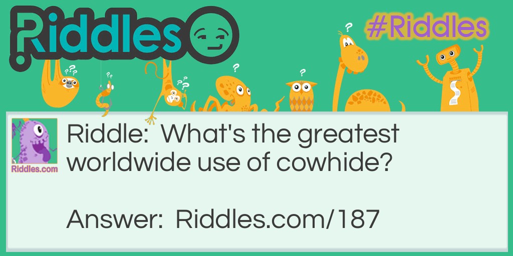 What's the <a href="https://www.riddles.com/best-riddles">greatest</a> worldwide use of cowhide?