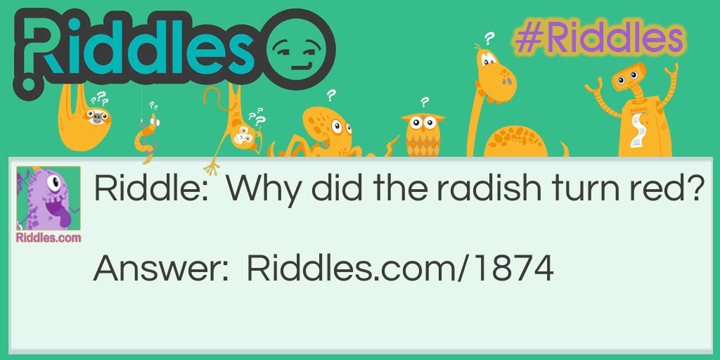 Riddle: Why did the radish turn red? Answer:  It saw the salad dressing.