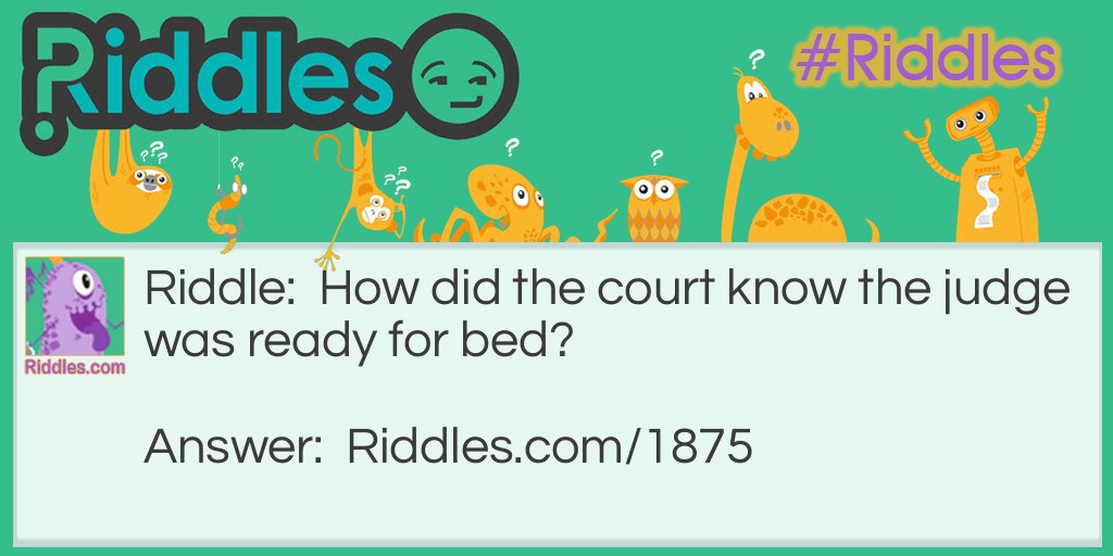 Riddle: How did the court know the judge was ready for bed? Answer: He was wearing his robe.