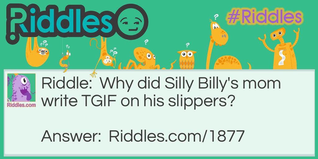 Riddle: Why did Silly Billy's mom write TGIF on his slippers? Answer: For "Toes Go In First."