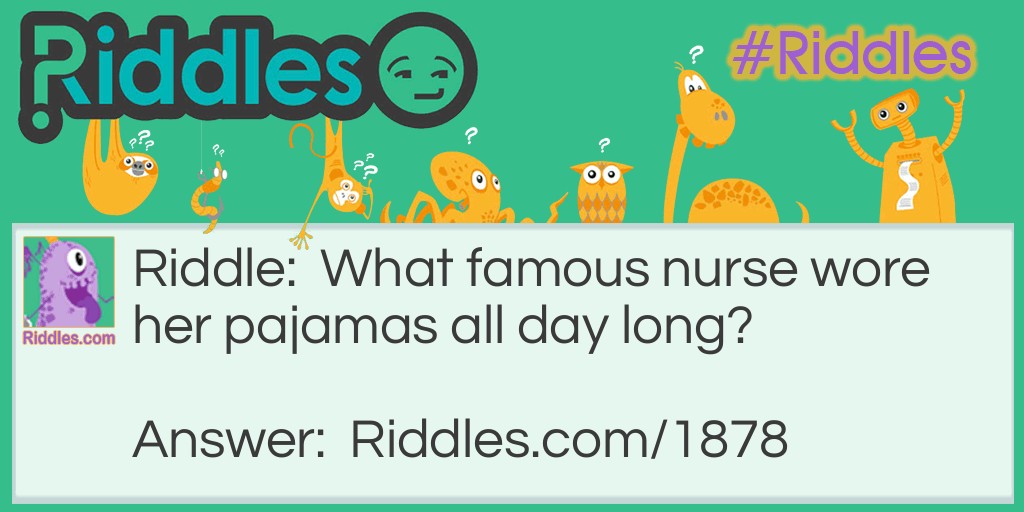 Riddle: What famous nurse wore her pajamas all day long? Answer: Florence Nightingown.