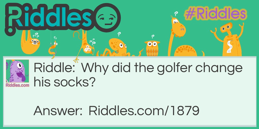 Riddle: Why did the golfer change his socks? Answer: He had a hole-in-one.