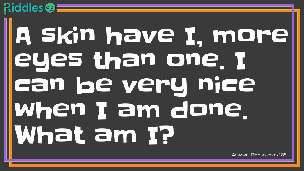 A skin have I, more eyes than one. I can be very nice when I am done. What am I? Riddle Meme.