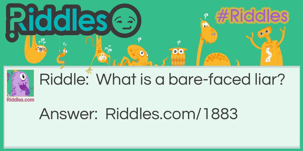 Riddle: What is a bare-faced liar? Answer: One without whiskers.