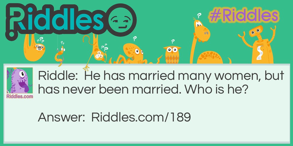 He has married many women, but has never been married. Who is he?