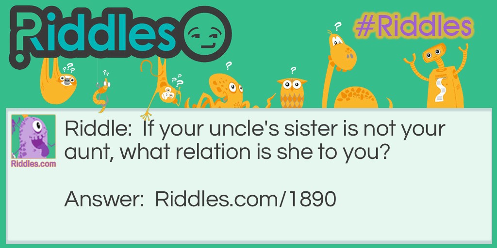 Riddle: If your uncle's sister is not your aunt, what relation is she to you? Answer: Your mother.