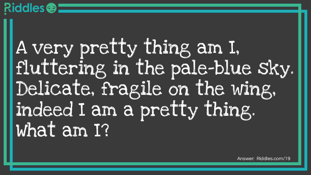 A very pretty thing am I, fluttering in the pale-blue sky. Delicate, fragile on the wing, indeed I am a pretty thing. What am I?