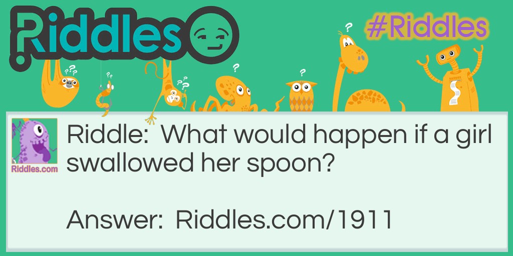 Riddle: What would happen if a girl swallowed her spoon? Answer: She couldn't stir.