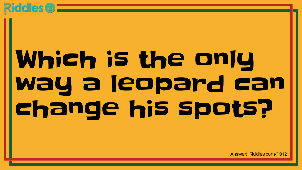 Riddle: Which is the only way a leopard can change his spots? Answer: By going from one spot to another.