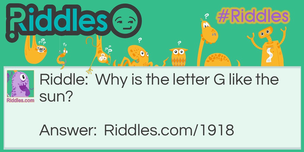 Riddle: Why is the letter G like the sun? Answer: Because it is the center of light.