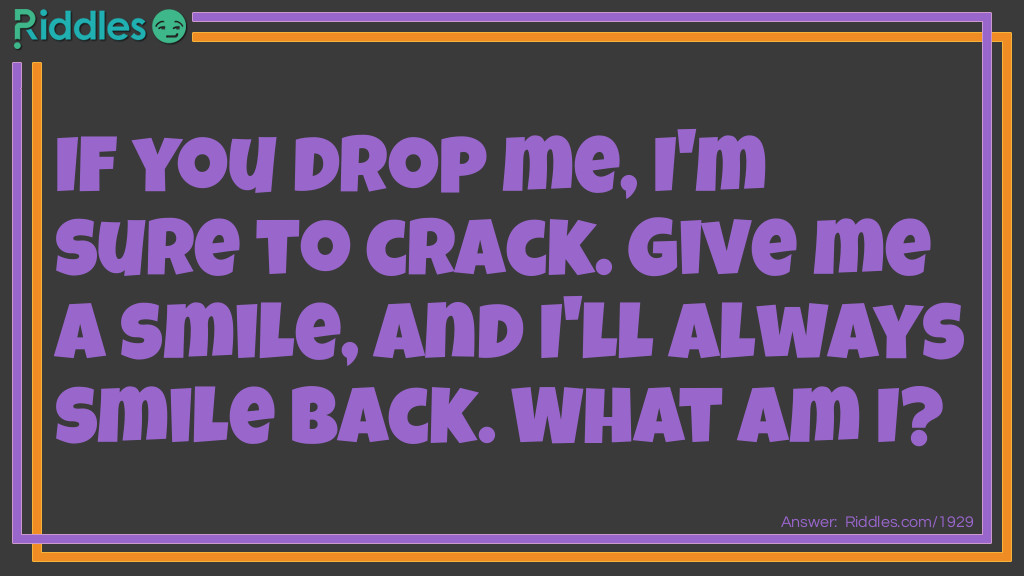 If you drop me, I'm sure to crack. Give me a smile, and I'll always smile back.
What am I? Riddle Meme.