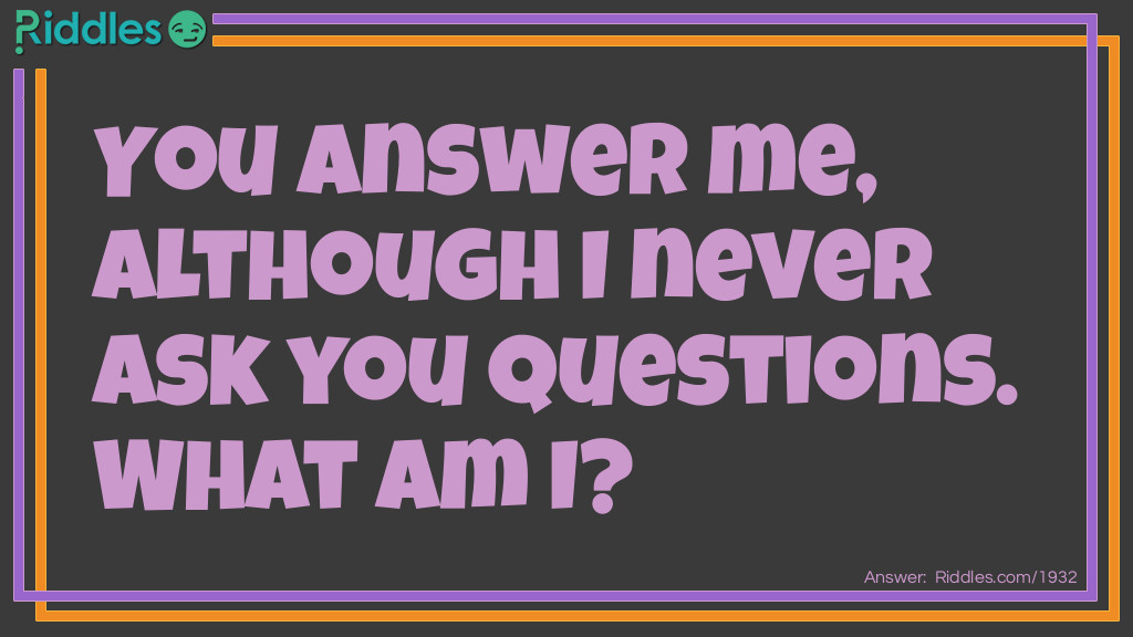 Riddle: You answer me, although I never ask you questions.
What am I? Answer: A telephone.