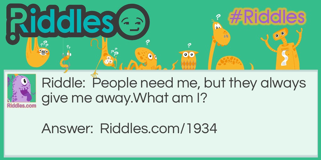 People need me, but they always give me away.
What am I?