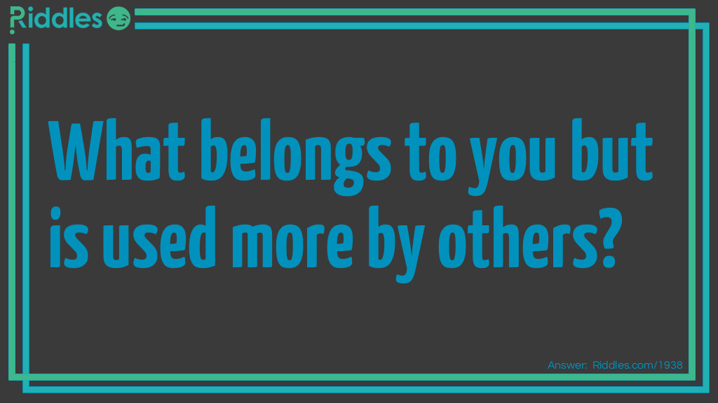 Click to see riddle What belongs to you but is used more by others answer.