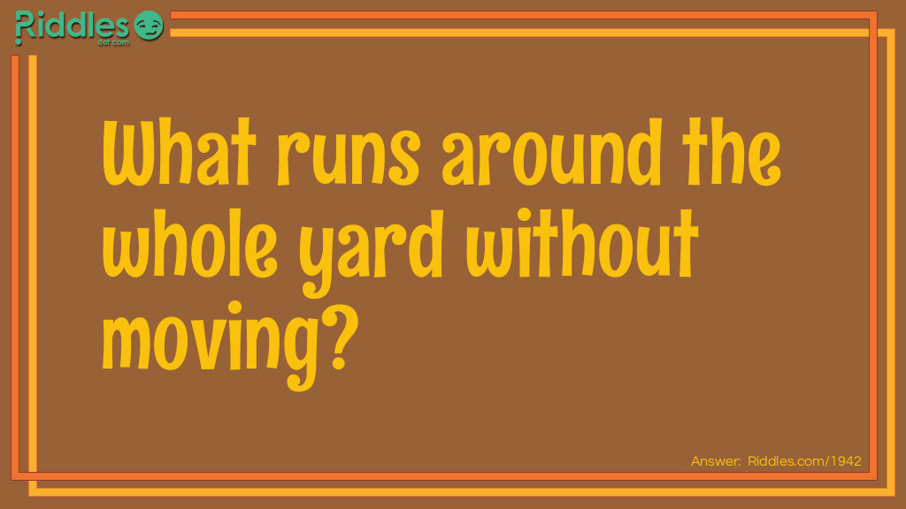 Click to see riddle What runs around the whole yard without moving answer.