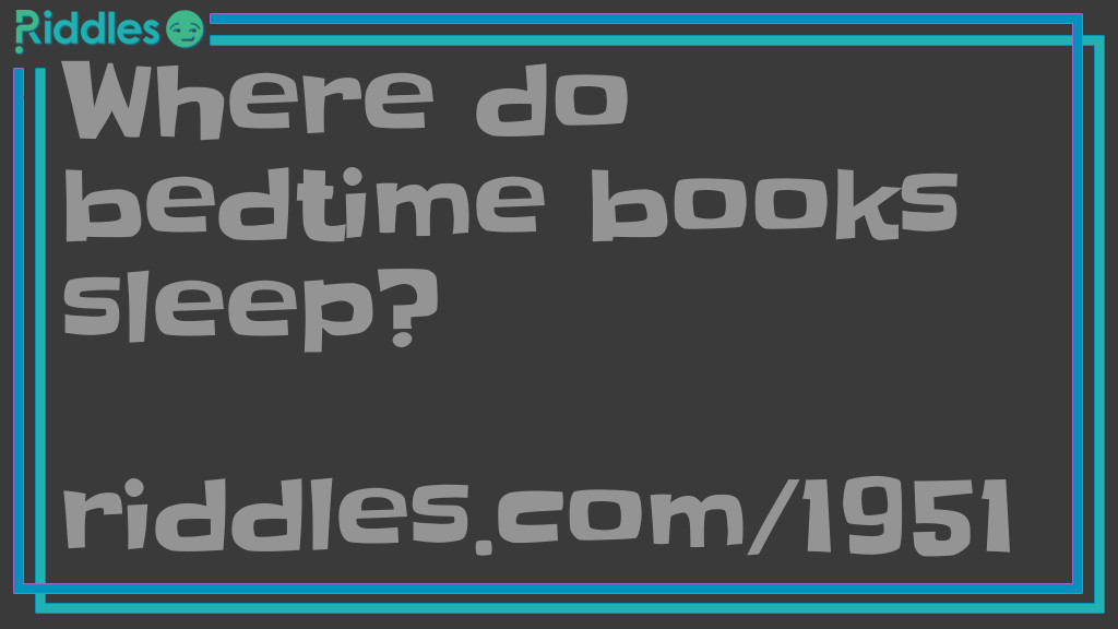 Riddle: Where do bedtime books sleep? Answer: Under their covers.