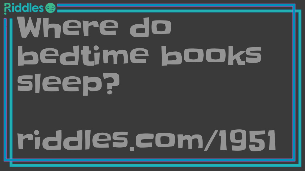 Click to see riddle Where do bedtime books sleep answer.