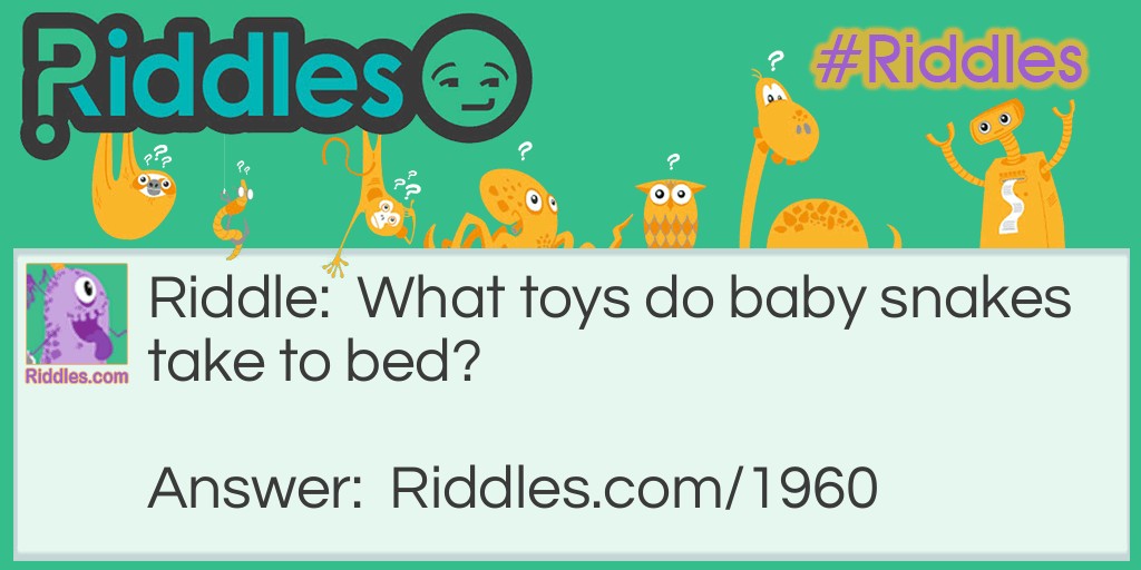 Riddle: What toys do baby snakes take to bed? Answer: Their rattles.