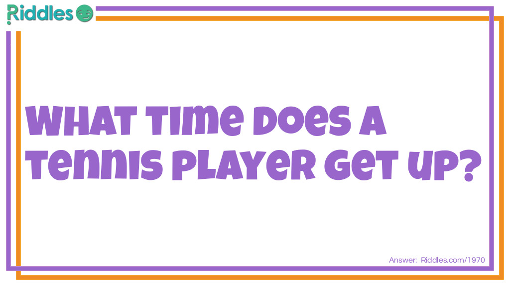 Riddle: What time does a tennis player get up? Answer: Ten-ish.