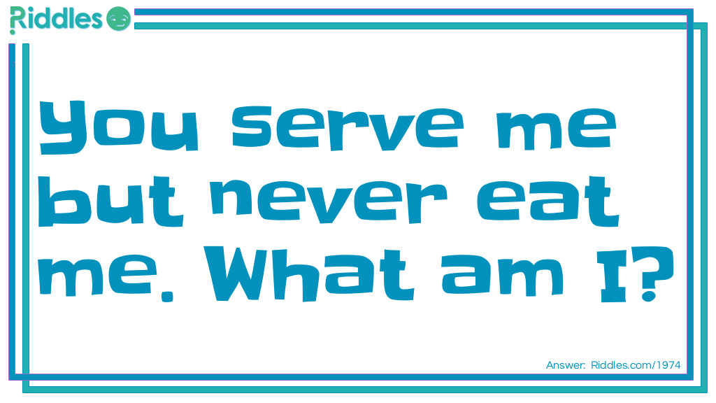 You serve me but never eat me. What am I?