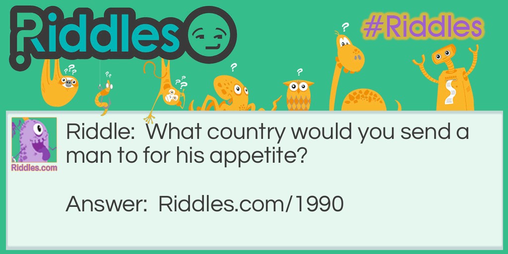 Riddle: What country would you send a man to for his appetite? Answer: To Hungary.