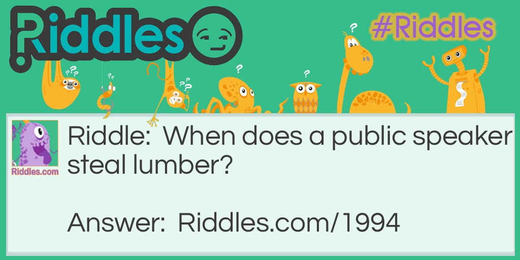 When does a public speaker steal lumber? Riddle Meme.