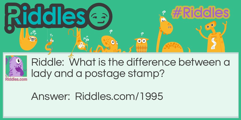 Riddle: What is the difference between a lady and a postage stamp? Answer: One is female, the other is mail-fee.
