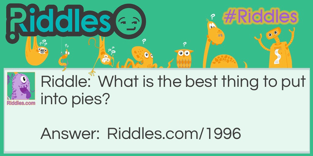 Riddle: What is the best thing to put into pies? Answer: Your teeth.