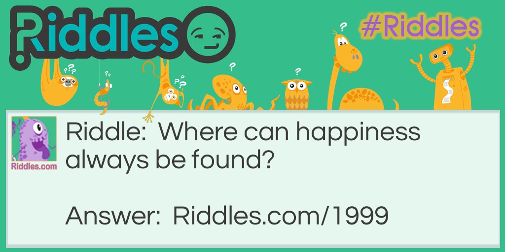 Where can happiness always be found? Riddle Meme.