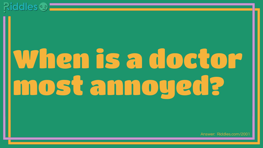 Riddle: When is a doctor most annoyed? Answer: When he is out of patients.
