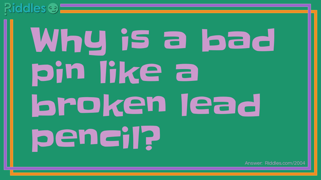 Riddle: Why is a bad pin like a broken lead pencil? Answer: Because it has no point.