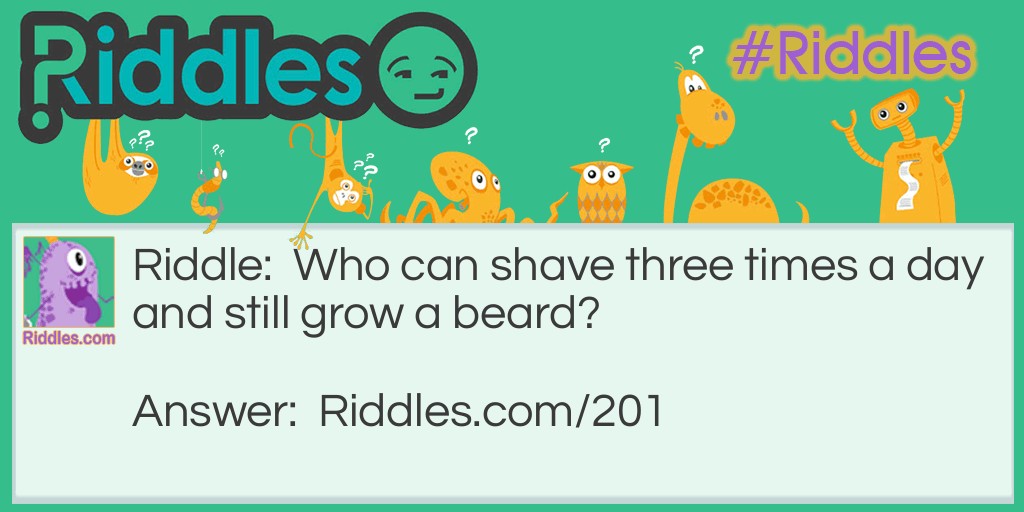 Riddle: Who can shave three times a day and still grow a beard? Answer: A barber. He could shave other men three times a day and still grow his own beard.