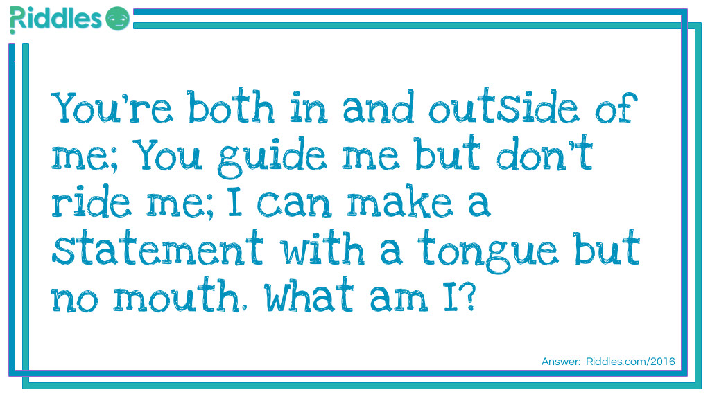 You're both in and outside of me; You guide me but don't ride me; I can make a statement with a tongue but no mouth. What am I?